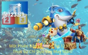 Một Phiên Bắn Cá Xèng Tại 123B Có Thực Sự Chỉ Dựa Vào May Mắn?